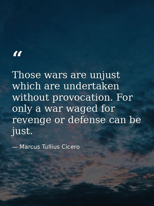 Those wars are unjust which are undertaken without provocation. For only a war waged for revenge or defense can be just. — Marcus Tullius Cicero