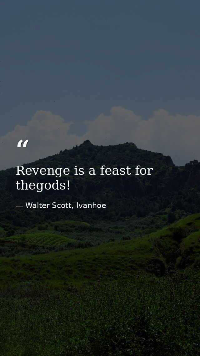 Revenge is a feast for thegods! — Walter Scott, Ivanhoe
