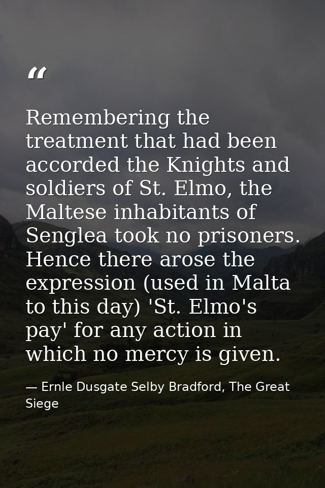 Remembering the treatment that had been accorded the Knights and soldiers of St. Elmo, the Maltese inhabitants of Sengle — Ernle Dusgate Selby Bradford, The Great Siege