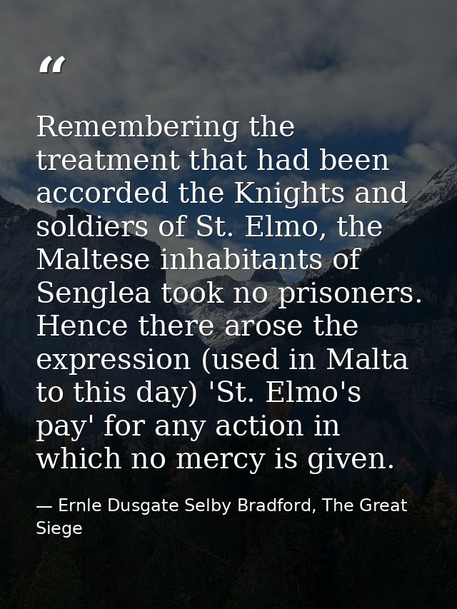 Remembering the treatment that had been accorded the Knights and soldiers of St. Elmo, the Maltese inhabitants of Sengle — Ernle Dusgate Selby Bradford, The Great Siege