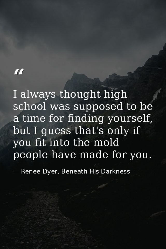 I always thought high school was supposed to be a time for finding yourself, but I guess that's only if you fit into the — Renee Dyer, Beneath His Darkness