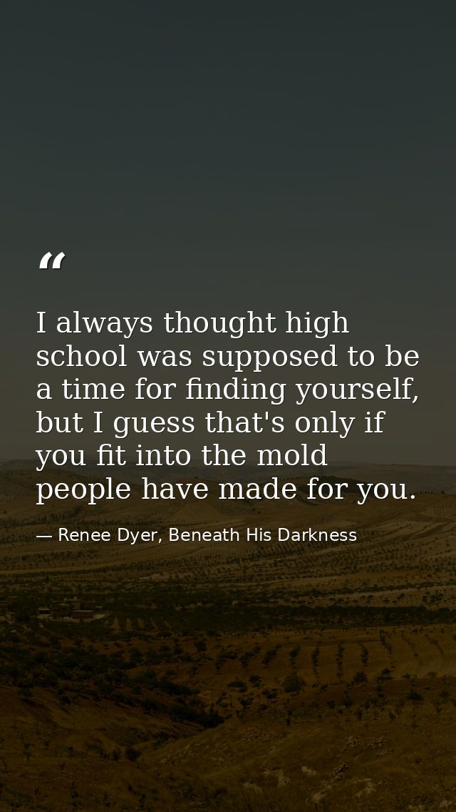 I always thought high school was supposed to be a time for finding yourself, but I guess that's only if you fit into the — Renee Dyer, Beneath His Darkness