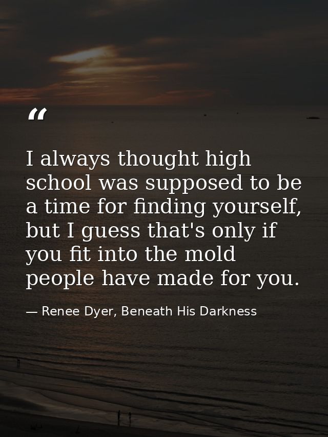 I always thought high school was supposed to be a time for finding yourself, but I guess that's only if you fit into the — Renee Dyer, Beneath His Darkness