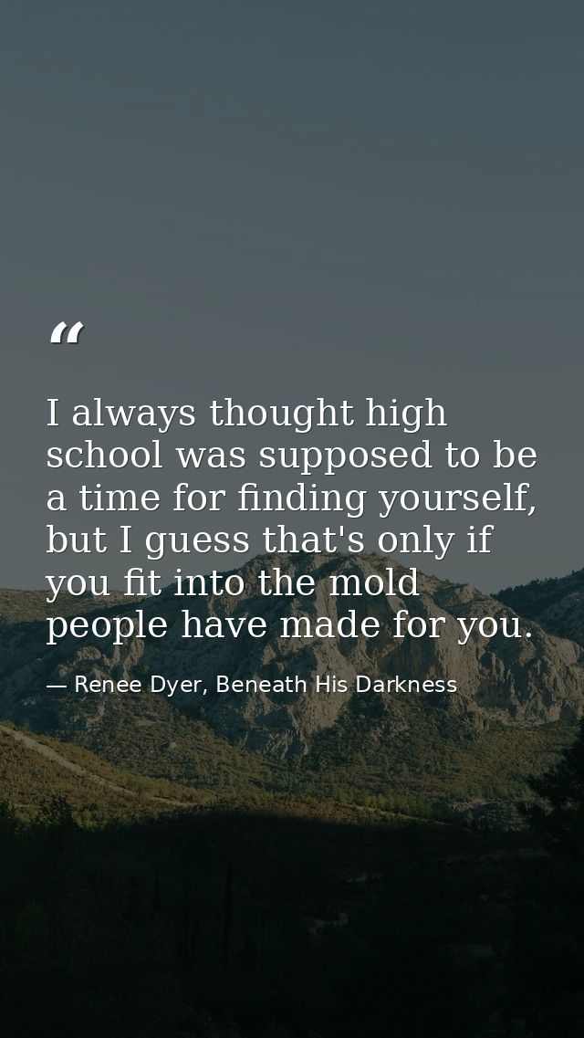 I always thought high school was supposed to be a time for finding yourself, but I guess that's only if you fit into the — Renee Dyer, Beneath His Darkness