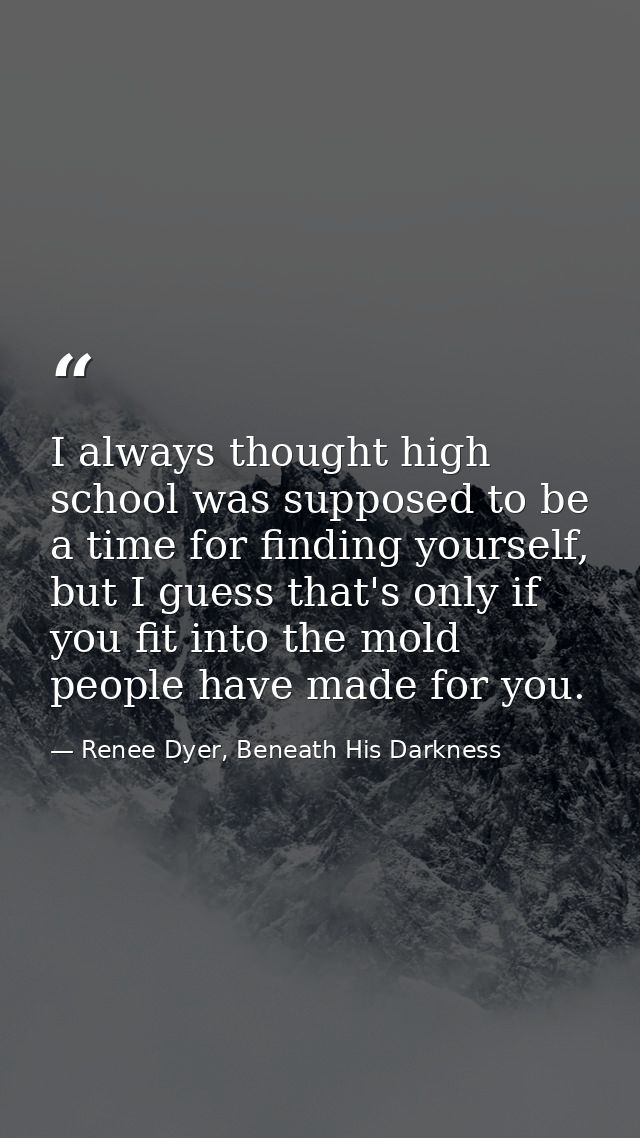 I always thought high school was supposed to be a time for finding yourself, but I guess that's only if you fit into the — Renee Dyer, Beneath His Darkness