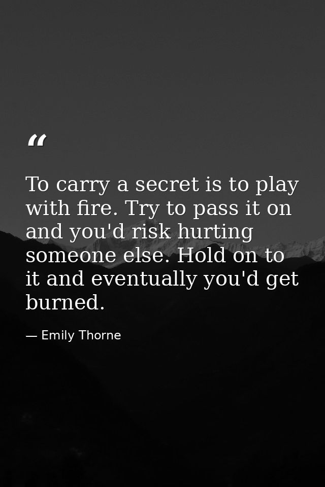 To carry a secret is to play with fire. Try to pass it on and you'd risk hurting someone else. Hold on to it and eventua — Emily Thorne