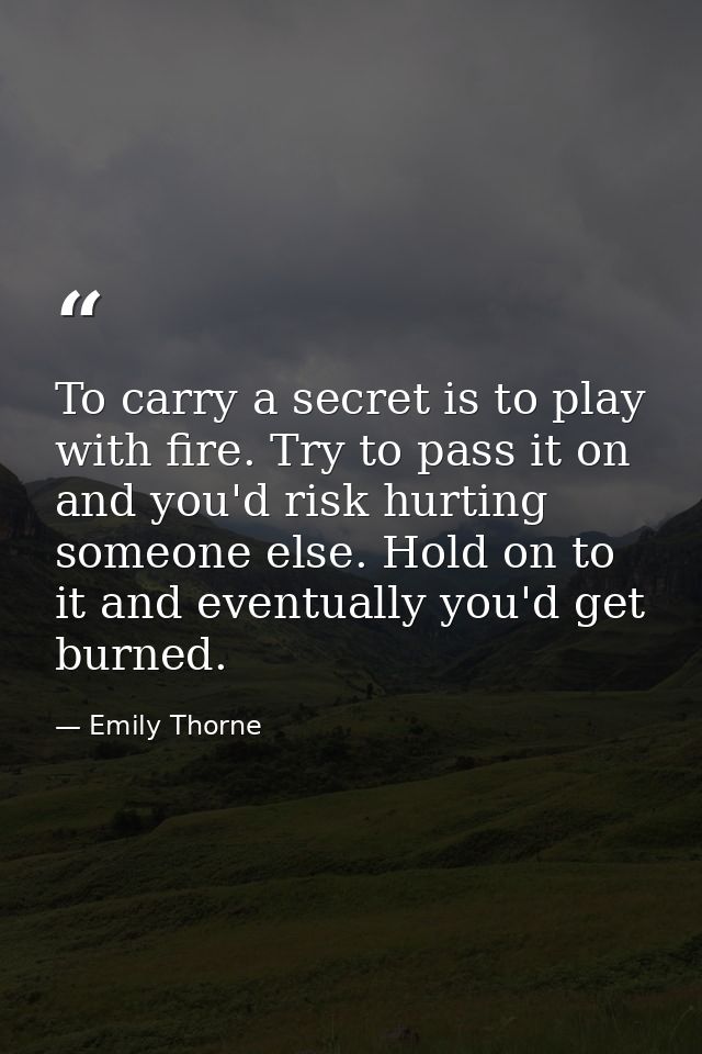 To carry a secret is to play with fire. Try to pass it on and you'd risk hurting someone else. Hold on to it and eventua — Emily Thorne