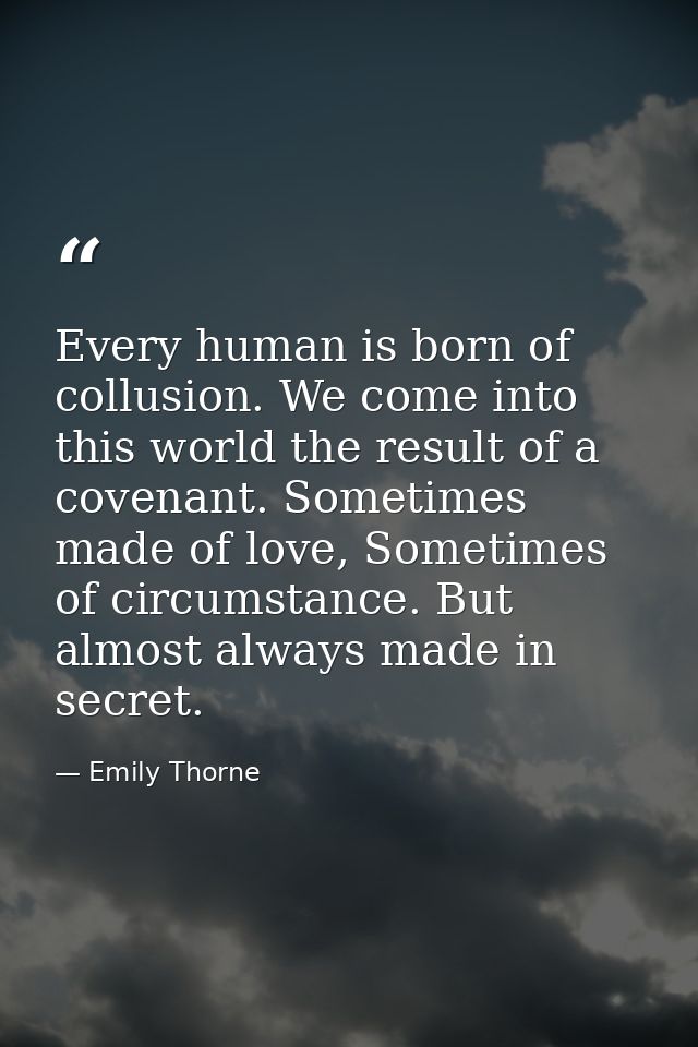 Every human is born of collusion. We come into this world the result of a covenant. Sometimes made of love, Sometimes of — Emily Thorne