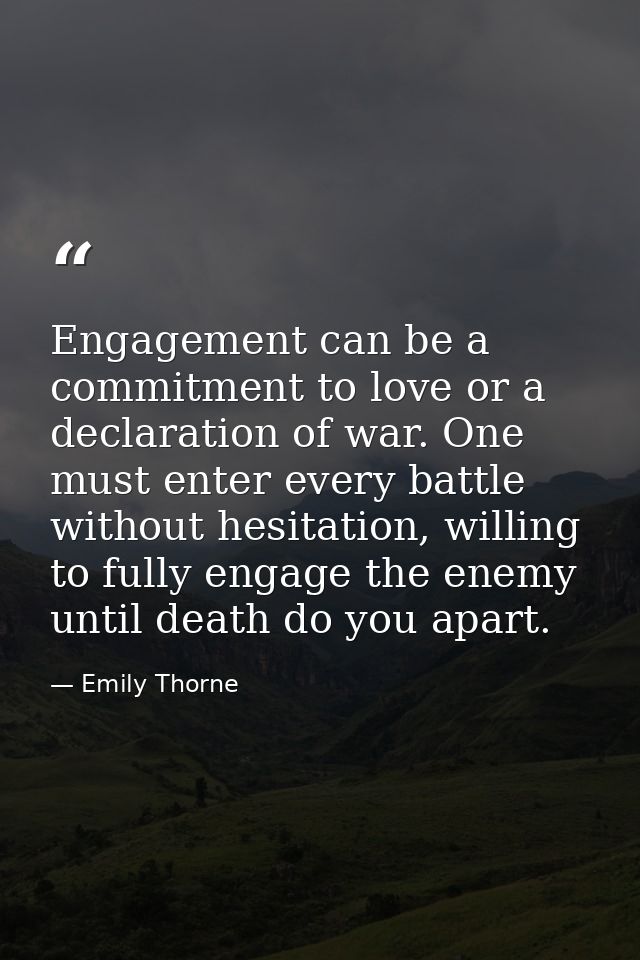 Engagement can be a commitment to love or a declaration of war. One must enter every battle without hesitation, willing  — Emily Thorne