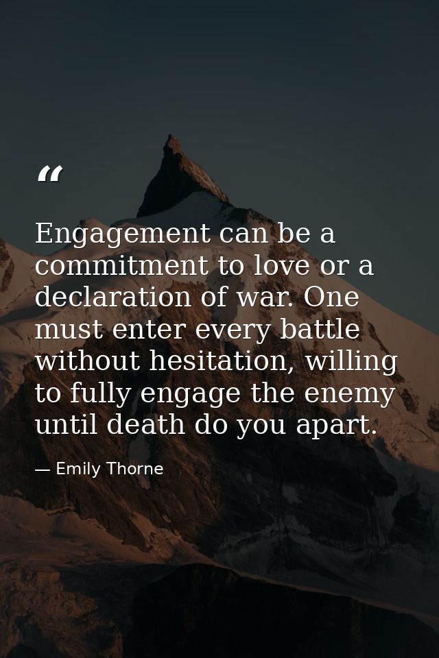 Engagement can be a commitment to love or a declaration of war. One must enter every battle without hesitation, willing  — Emily Thorne