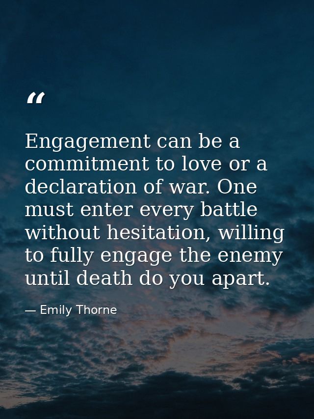Engagement can be a commitment to love or a declaration of war. One must enter every battle without hesitation, willing  — Emily Thorne