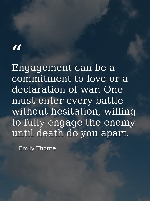 Engagement can be a commitment to love or a declaration of war. One must enter every battle without hesitation, willing  — Emily Thorne
