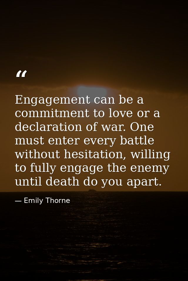 Engagement can be a commitment to love or a declaration of war. One must enter every battle without hesitation, willing  — Emily Thorne