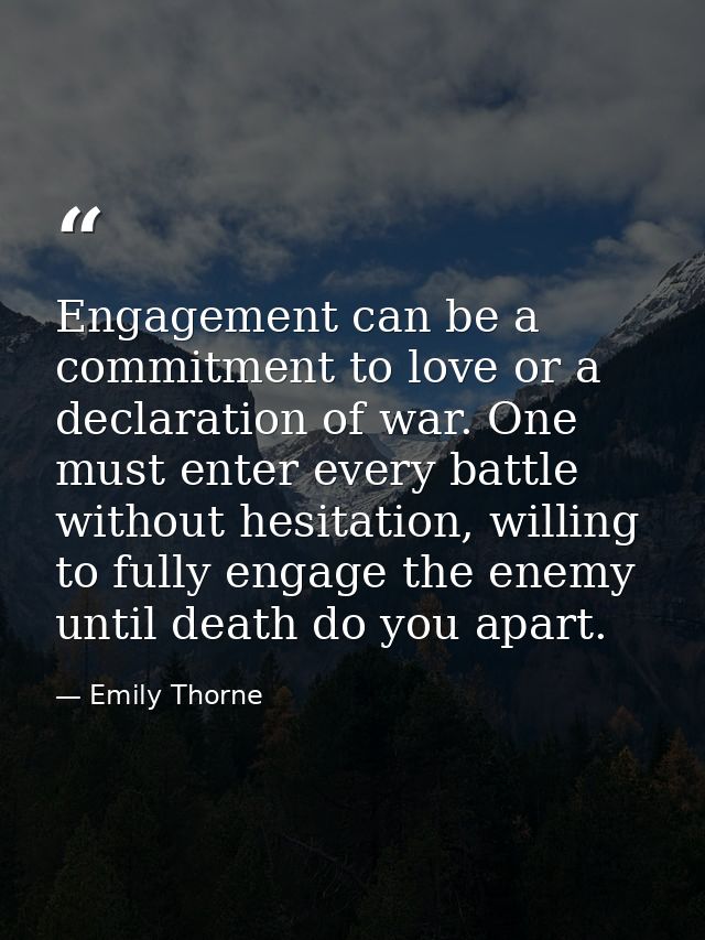 Engagement can be a commitment to love or a declaration of war. One must enter every battle without hesitation, willing  — Emily Thorne