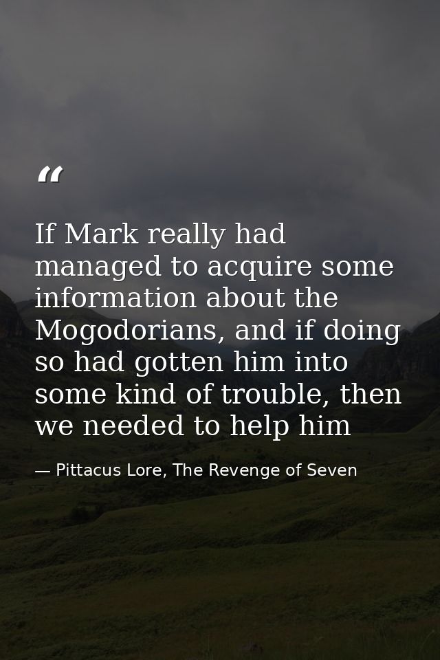 If Mark really had managed to acquire some information about the Mogodorians, and if doing so had gotten him into some k — Pittacus Lore, The Revenge of Seven