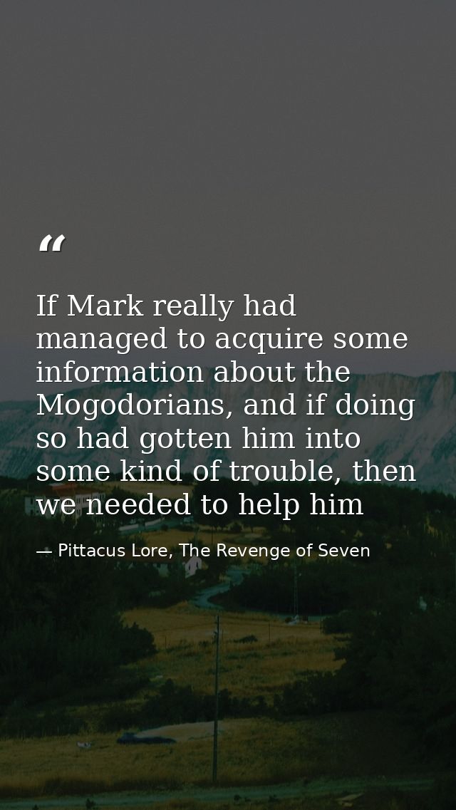 If Mark really had managed to acquire some information about the Mogodorians, and if doing so had gotten him into some k — Pittacus Lore, The Revenge of Seven