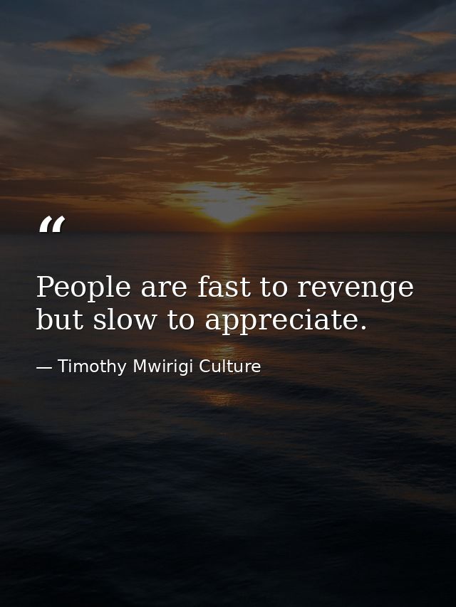 People are fast to revenge but slow to appreciate. — Timothy Mwirigi Culture