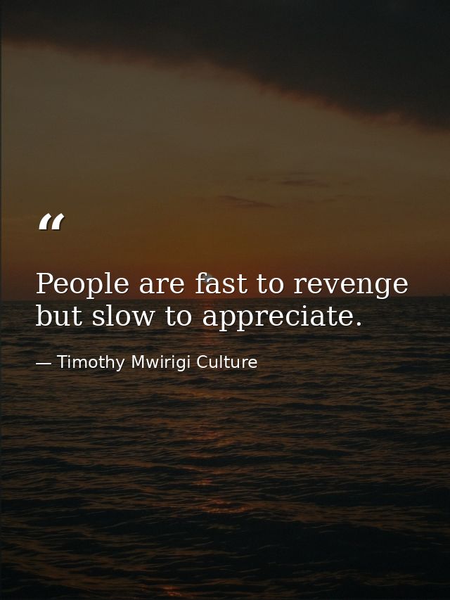 People are fast to revenge but slow to appreciate. — Timothy Mwirigi Culture
