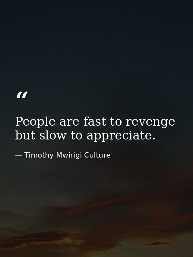 People are fast to revenge but slow to appreciate. — Timothy Mwirigi Culture