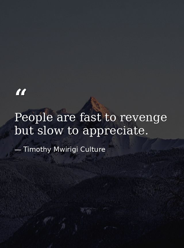 People are fast to revenge but slow to appreciate. — Timothy Mwirigi Culture