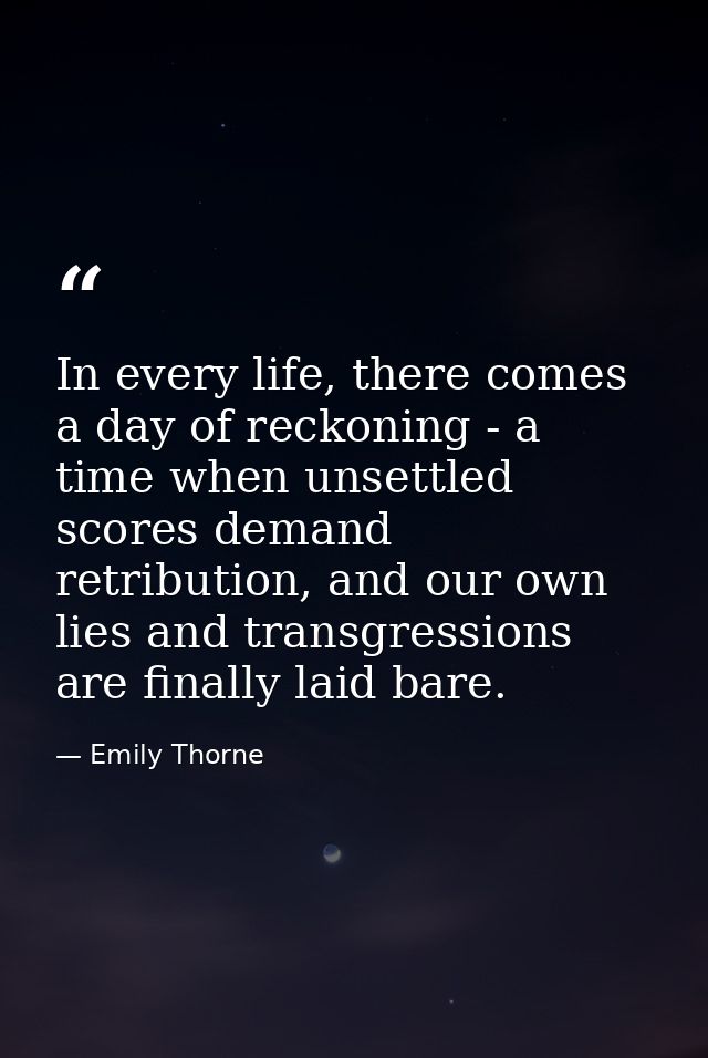 In every life, there comes a day of reckoning - a time when unsettled scores demand retribution, and our own lies and tr — Emily Thorne