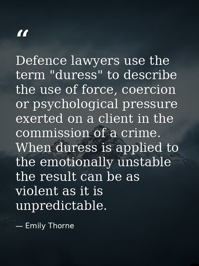 Defence lawyers use the term "duress" to describe the use of force, coercion or psychological pressure exerted on a clie — Emily Thorne
