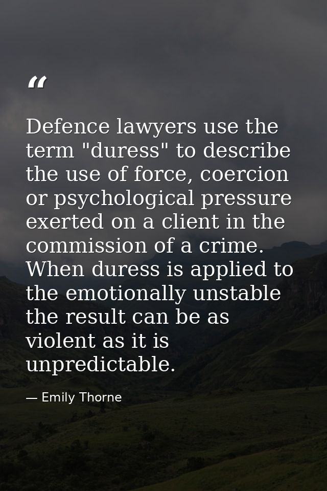 Defence lawyers use the term "duress" to describe the use of force, coercion or psychological pressure exerted on a clie — Emily Thorne