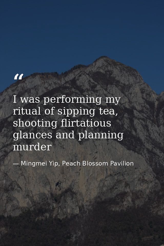 I was performing my ritual of sipping tea, shooting flirtatious glances and planning murder — Mingmei Yip, Peach Blossom Pavilion