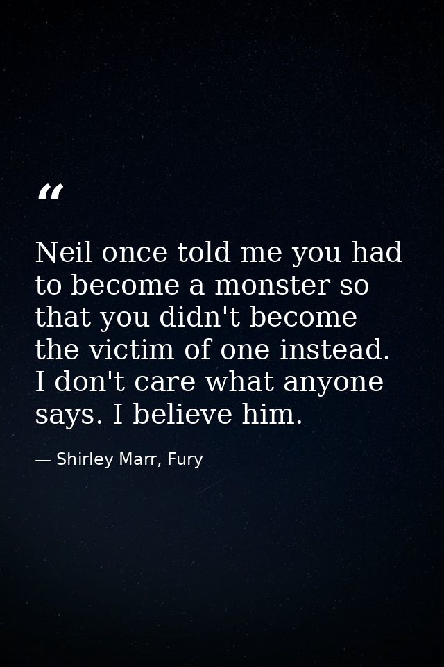 Neil once told me you had to become a monster so that you didn't become the victim of one instead. I don't care what any — Shirley Marr, Fury