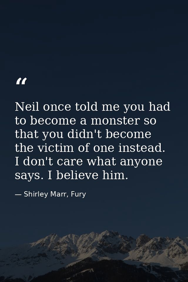 Neil once told me you had to become a monster so that you didn't become the victim of one instead. I don't care what any — Shirley Marr, Fury
