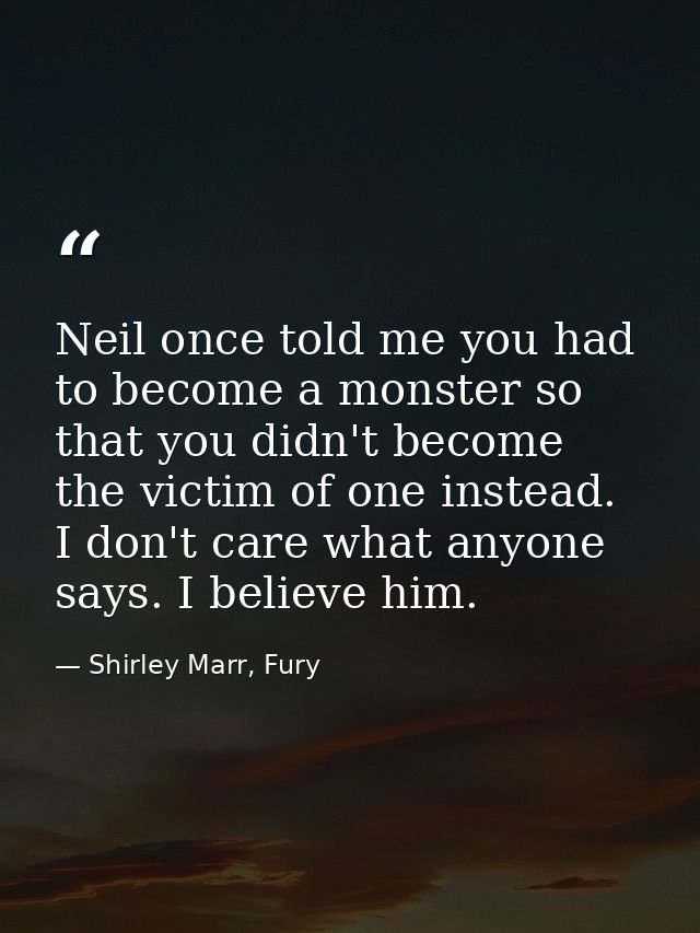 Neil once told me you had to become a monster so that you didn't become the victim of one instead. I don't care what any — Shirley Marr, Fury