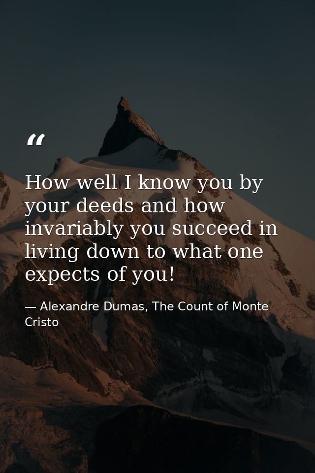 How well I know you by your deeds and how invariably you succeed in living down to what one expects of you! — Alexandre Dumas, The Count of Monte Cristo