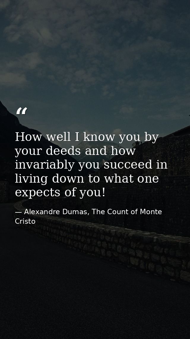 How well I know you by your deeds and how invariably you succeed in living down to what one expects of you! — Alexandre Dumas, The Count of Monte Cristo