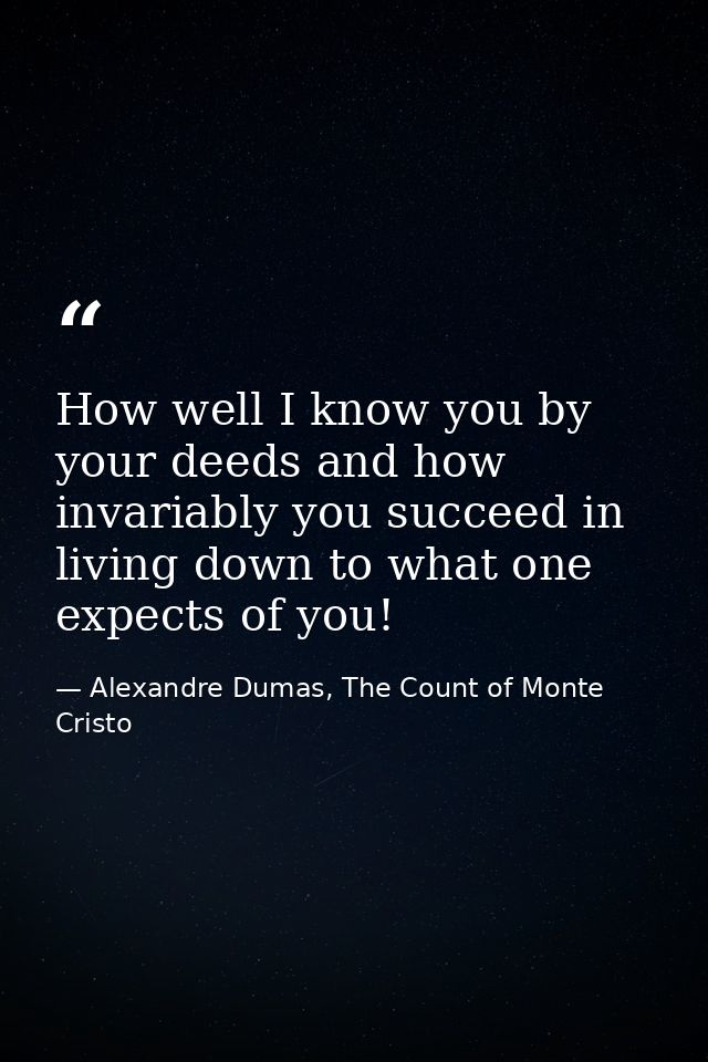 How well I know you by your deeds and how invariably you succeed in living down to what one expects of you! — Alexandre Dumas, The Count of Monte Cristo
