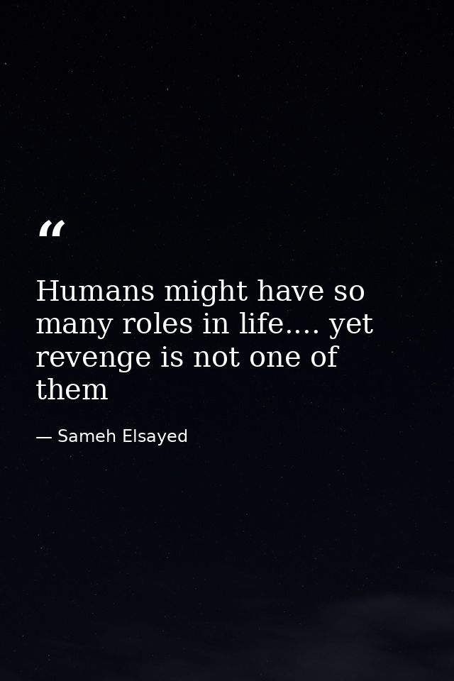 Humans might have so many roles in life.... yet revenge is not one of them — Sameh Elsayed