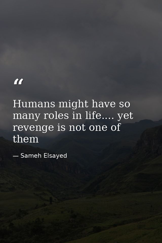 Humans might have so many roles in life.... yet revenge is not one of them — Sameh Elsayed