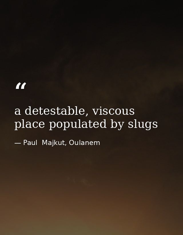 a detestable, viscous place populated by slugs — Paul  Majkut, Oulanem