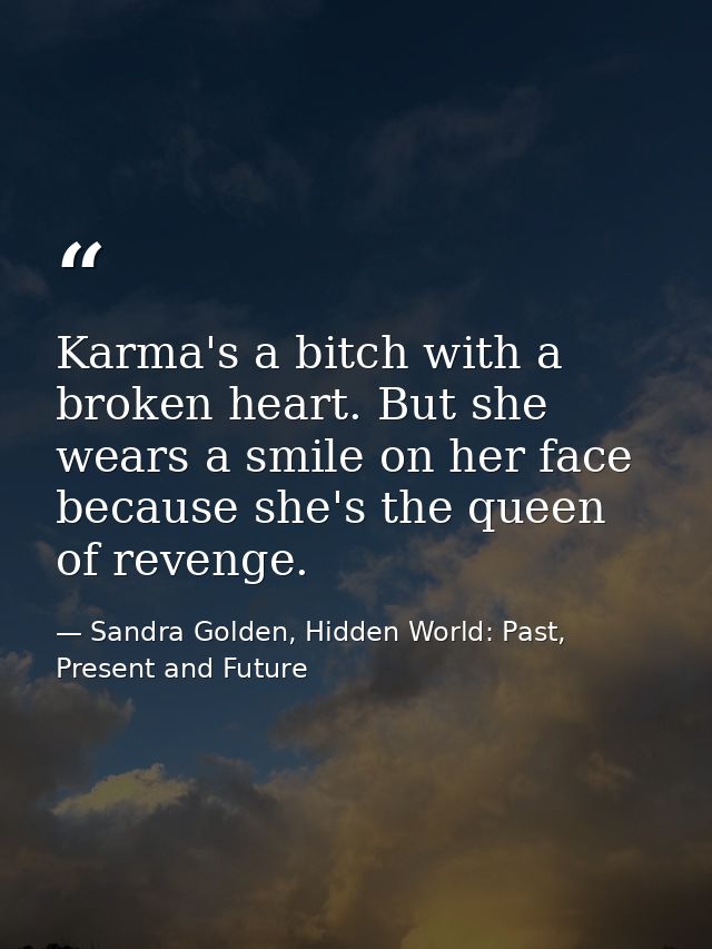 Karma's a bitch with a broken heart. But she wears a smile on her face because she's the queen of revenge. — Sandra Golden, Hidden World: Past, Present and Future
