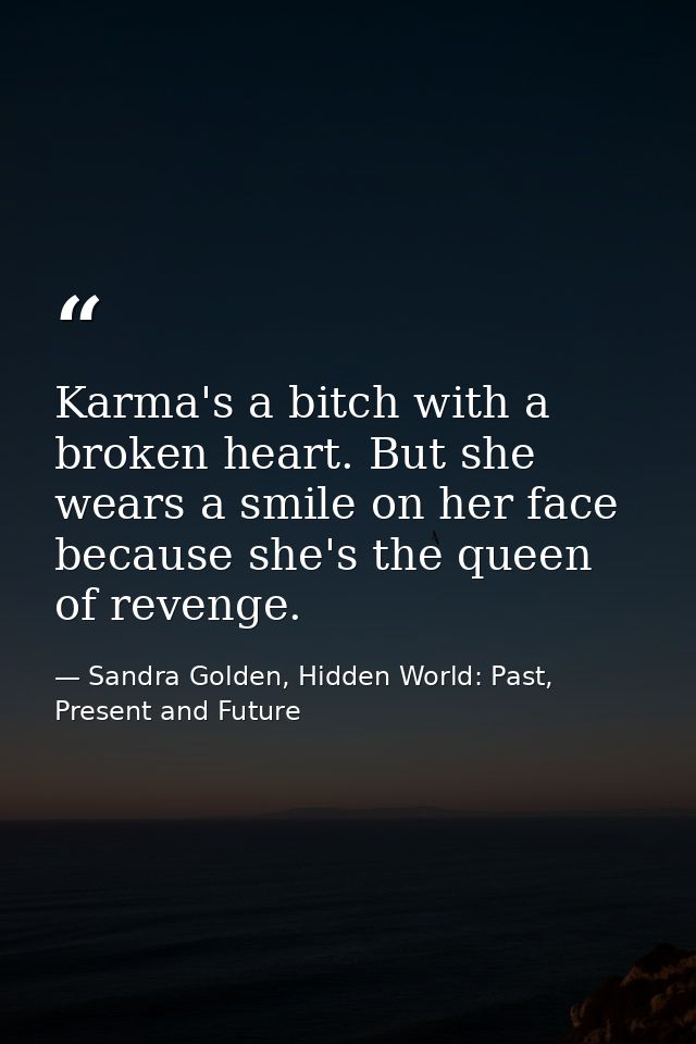 Karma's a bitch with a broken heart. But she wears a smile on her face because she's the queen of revenge. — Sandra Golden, Hidden World: Past, Present and Future