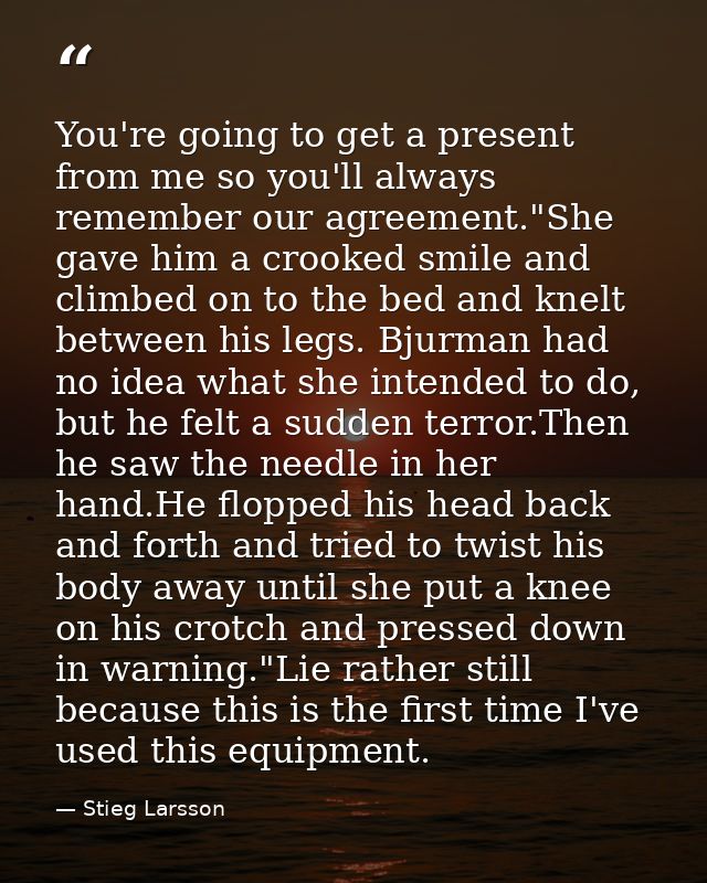 You're going to get a present from me so you'll always remember our agreement."She gave him a crooked smile and climbed  — Stieg Larsson