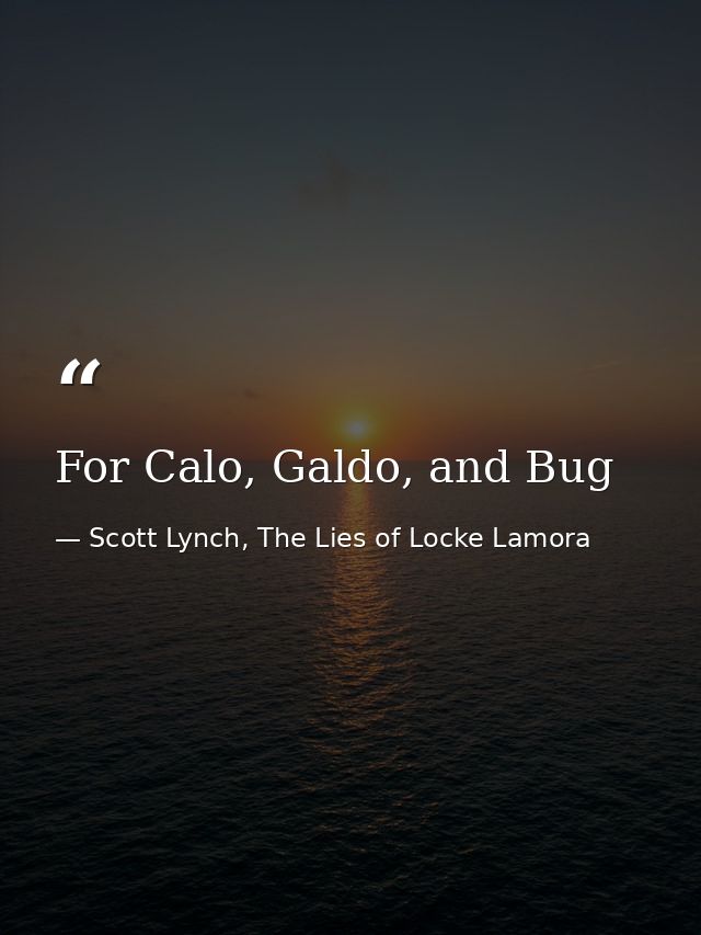 For Calo, Galdo, and Bug — Scott Lynch, The Lies of Locke Lamora