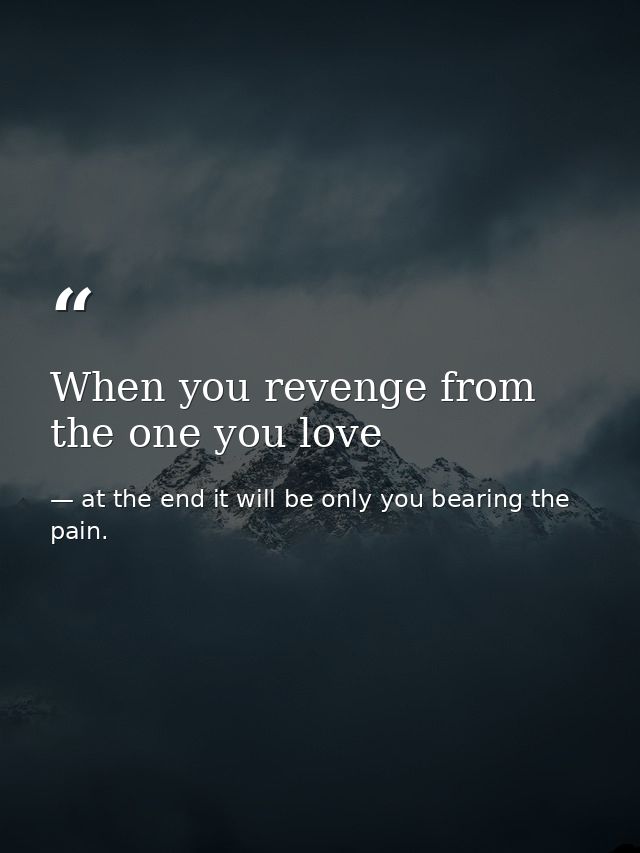 When you revenge from the one you love — at the end it will be only you bearing the pain.