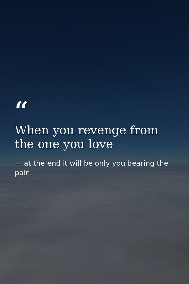 When you revenge from the one you love — at the end it will be only you bearing the pain.