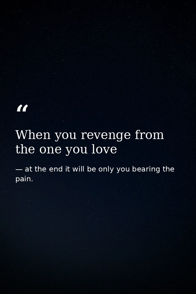 When you revenge from the one you love — at the end it will be only you bearing the pain.