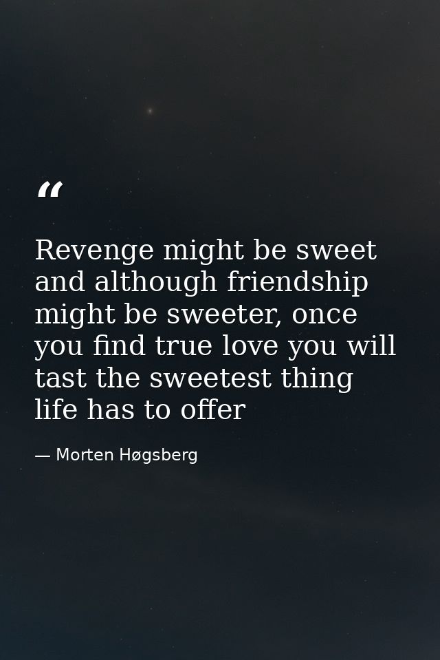 Revenge might be sweet and although friendship might be sweeter, once you find true love you will tast the sweetest thin — Morten Høgsberg