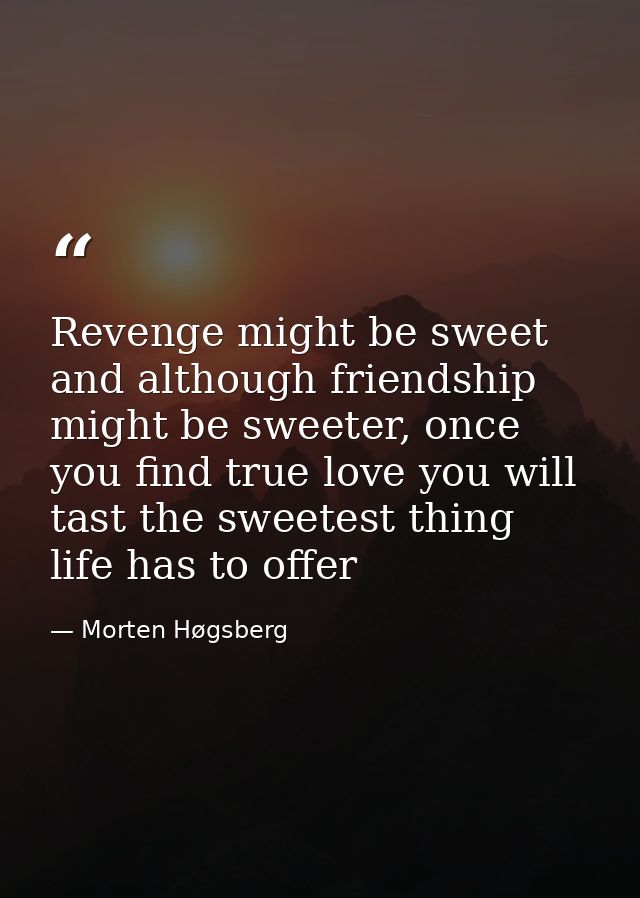 Revenge might be sweet and although friendship might be sweeter, once you find true love you will tast the sweetest thin — Morten Høgsberg