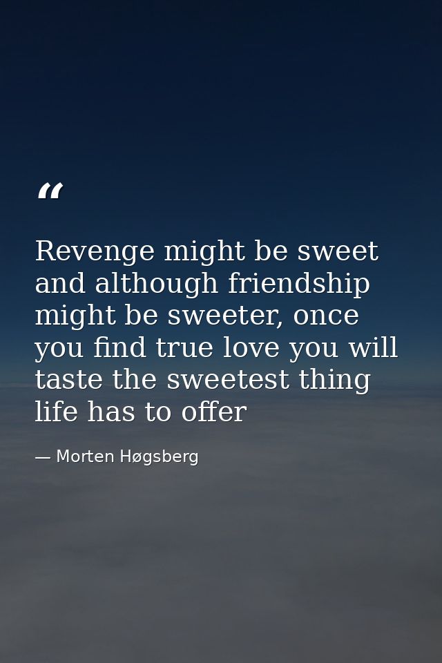 Revenge might be sweet and although friendship might be sweeter, once you find true love you will taste the sweetest thi — Morten Høgsberg