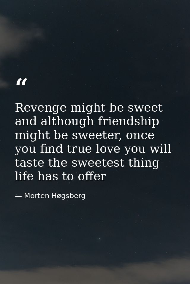 Revenge might be sweet and although friendship might be sweeter, once you find true love you will taste the sweetest thi — Morten Høgsberg
