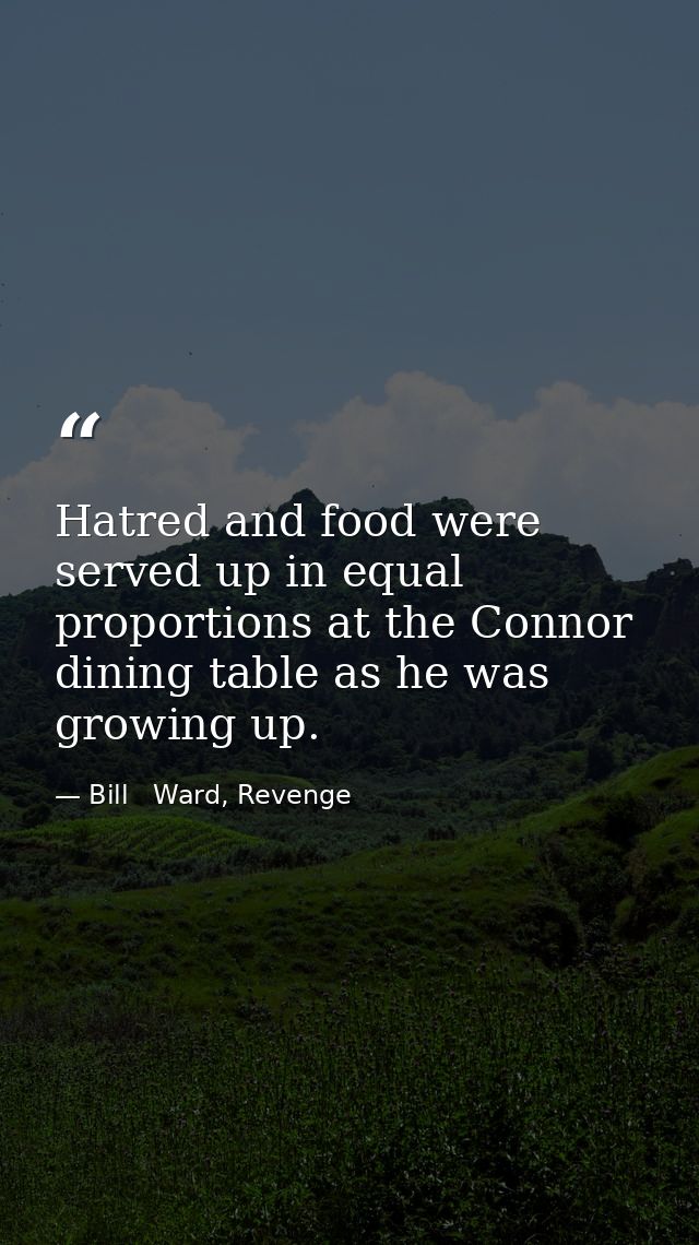Hatred and food were served up in equal proportions at the Connor dining table as he was growing up. — Bill   Ward, Revenge