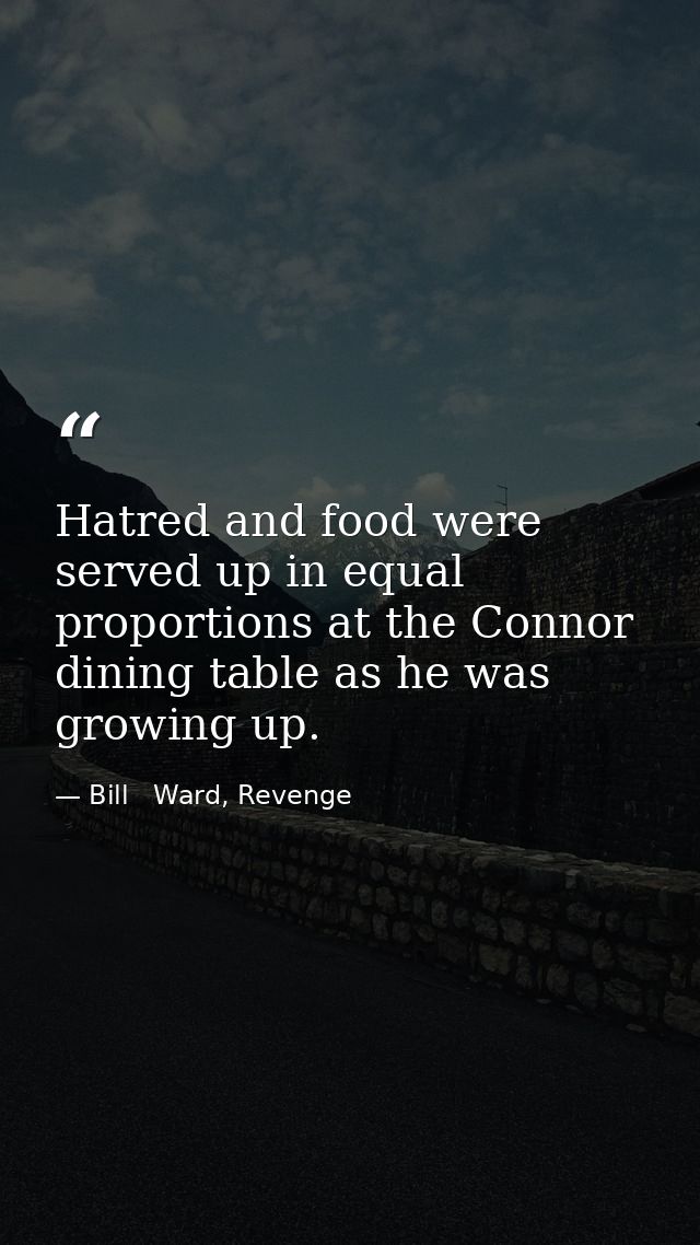 Hatred and food were served up in equal proportions at the Connor dining table as he was growing up. — Bill   Ward, Revenge